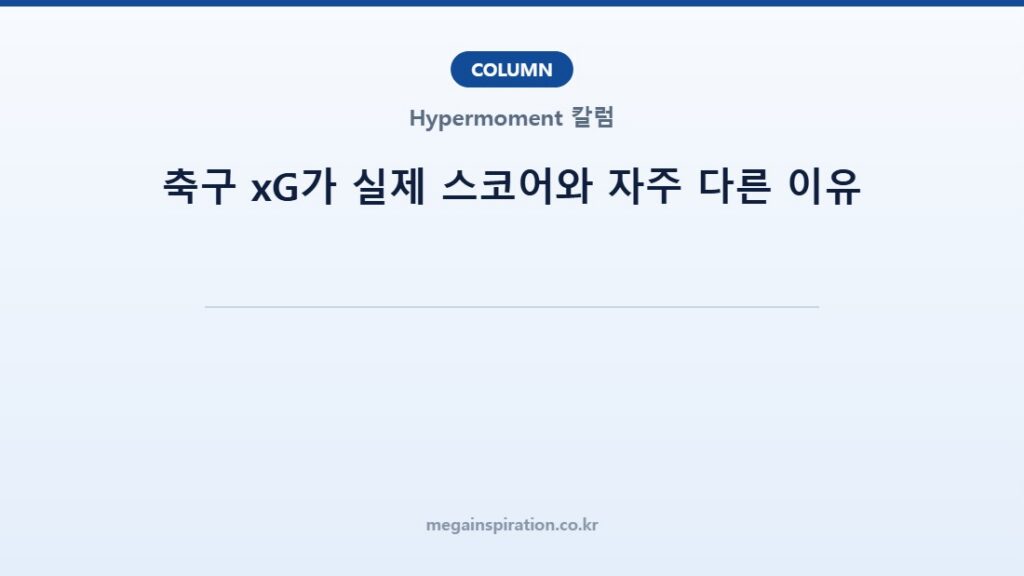 축구 xG가 실제 스코어와 자주 다른 이유
